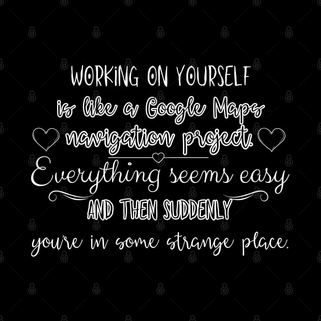 Working on yourself is like Google Maps navigation project. Everything seems easy and then suddenly you're in some strange place. by UnCoverDesign