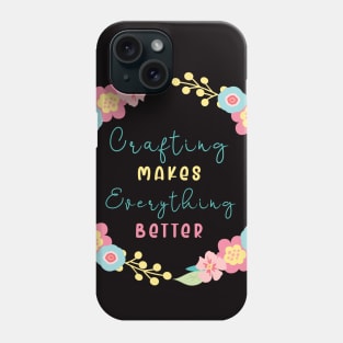 crafting makes every thing better Phone Case