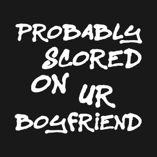 Probably Scored On Your Boyfriend T-Shirt