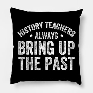 History teachers always bring up the past - Funny History Teacher Pillow