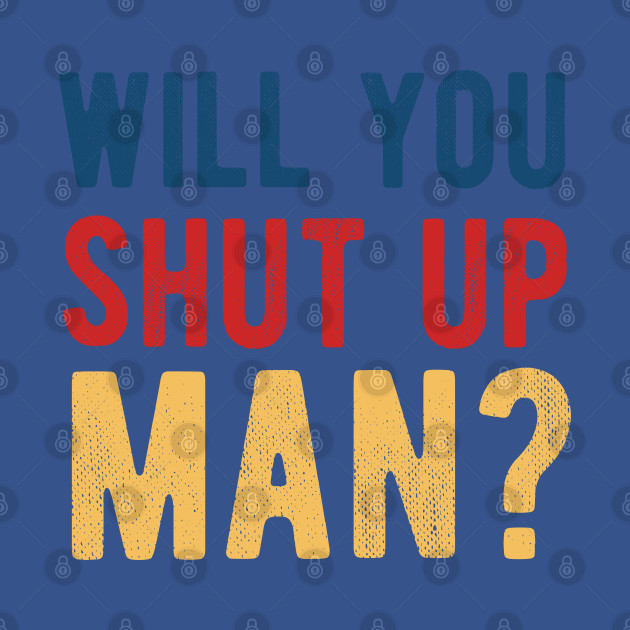 Disover Will You Shut Up Man will you shut up man will you - Will You Shut Up Man - T-Shirt