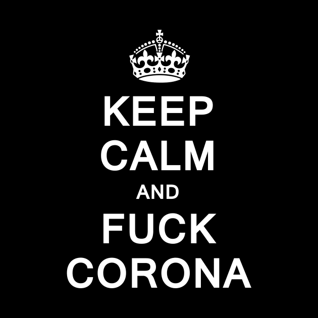 Keep Calm and Fuck Corona by Uwantmytees