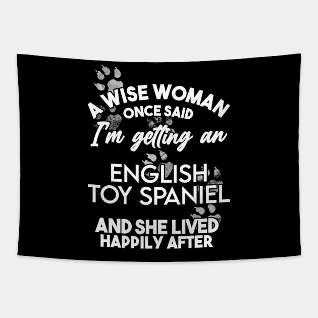 A wise woman once said i'm getting a toy spaniel and she lived happily after . Perfect fitting present for mom girlfriend mother boyfriend mama gigi nana mum uncle dad father friend him or her Tapestry by SerenityByAlex