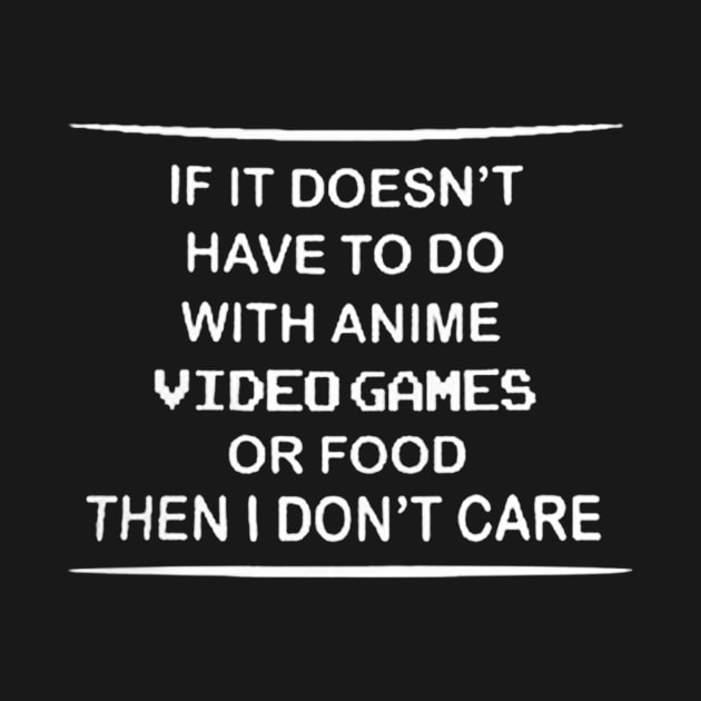 If It Doesn't Have To Do With Anime Video Games Or Food Then I Don't Care by rosposaradesignart