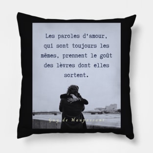 Guy de Maupassant portrait and quote: Les paroles d'amour, qui sont toujours les mêmes, prennent le goût des lèvres dont elles sortent. Pillow