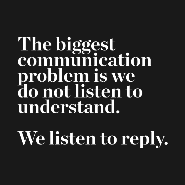 The biggest communication problem is we do not listen to understand. we listen to reply quotes & vibes by NOTANOTHERSTORE