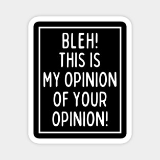 Bleh! This is my opinion of your opinion! Magnet