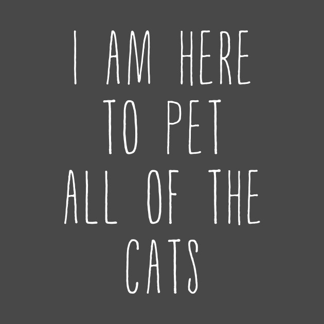 I Am Here To Pet All Of The Cats White Letters by Korry