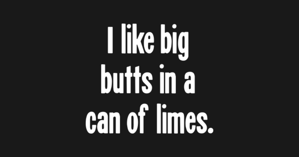 I Like Big Butts In A Can Of Limes Misheard Lyrics Posters and Art Prints TeePublic