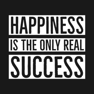 Happiness Is The Only Real Success T-Shirt