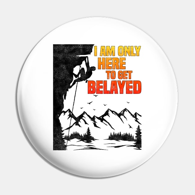 Im Only Here To Get Belayed, Funny Rock Climbing Sport And Bouldering Lovers Pin by BenTee