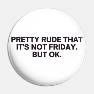 Relatable Pretty Rude That It's Not Friday But Ok Pin