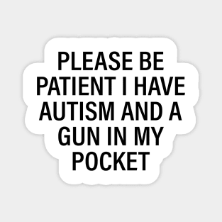 Please be patient I have autism and a gun in my pocket Magnet