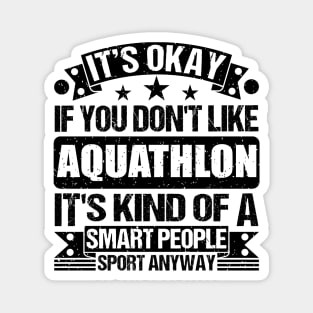 Aquathlon Lover It's Okay If You Don't Like Aquathlon It's Kind Of A Smart People Sports Anyway Magnet