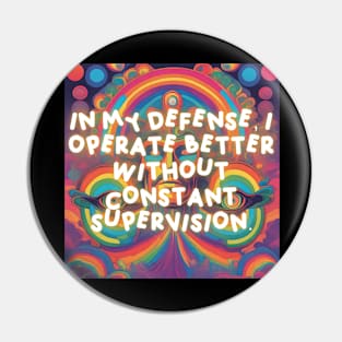 In my defense, I operate better without constant supervision. Pin