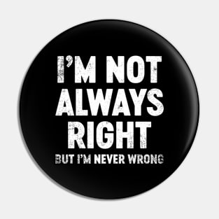 I'm Not Always Right But I'm Never Wrong Funny Pin