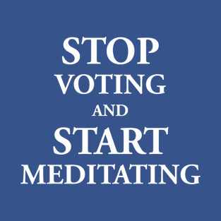 Stop Voting & Start Meditating T-Shirt