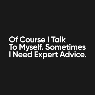 Of Course I Talk To Myself. Sometimes I Need Expert Advice. T-Shirt