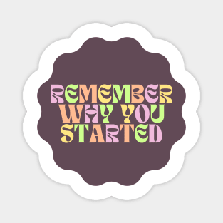 Remember Why You Started - Motivational and Inspiring Work Quotes Magnet