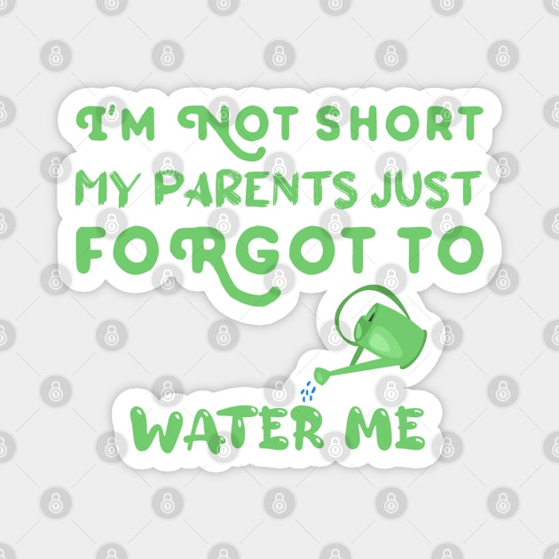 I am Not Short My Parents Just Forgot To Water Me Funny Quote Magnet by atlShop