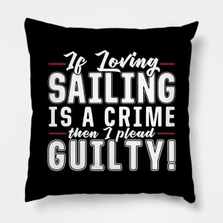 If Loving Sailing is a Crime then I Plead Guilty Pillow