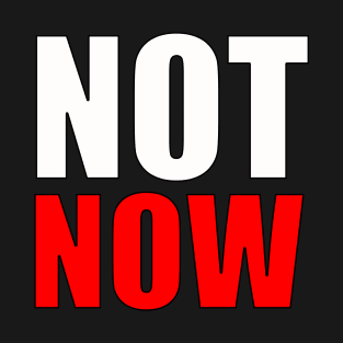 NOT NOW T-Shirt