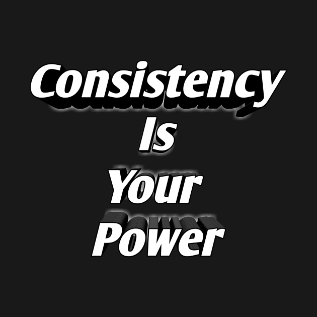 Consistency Is Your Power by PrintedPassions