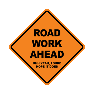 Road work ahead? Uhh yeah I sure hope it does T-Shirt