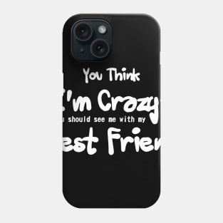 you think i'm crazy ! you should see me with my best friends Phone Case