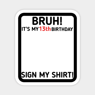Bruh It's My 13th Birthday Sign My Shirt 13 Years Old Party Magnet