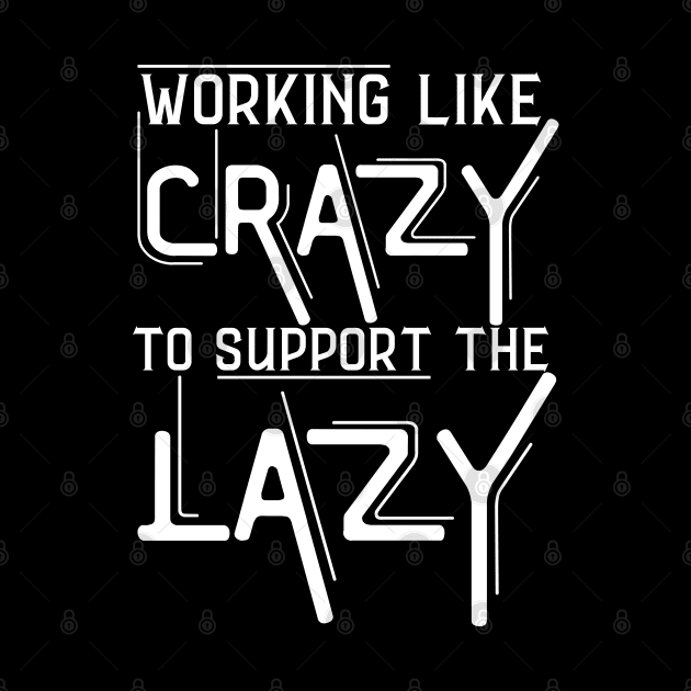 Working Like Crazy To Support The Lazy ,Funny Sayings by JustBeSatisfied