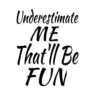 Underestimate Me That'll Be Fun T-Shirt