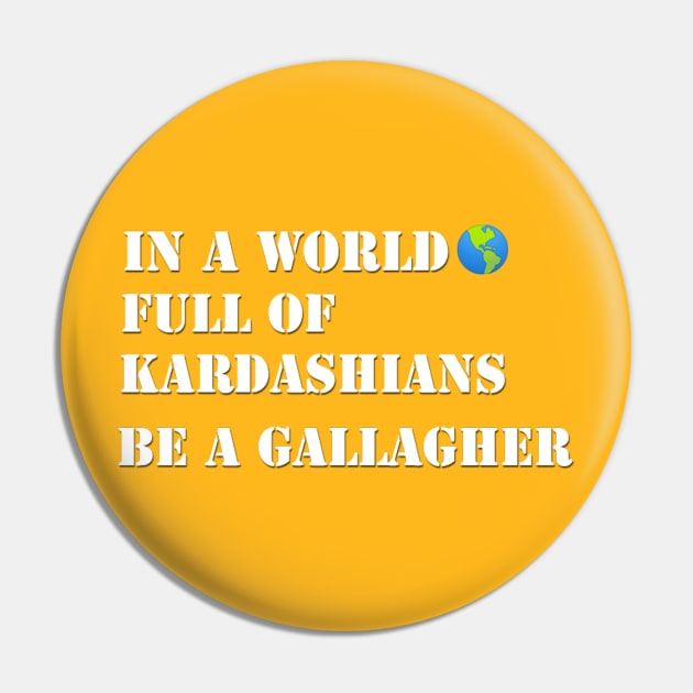In a world full of Kardashians Be a Gallagher Pin by Belbegra