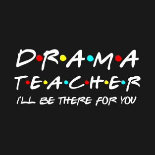 Drama Teacher I'll Be There For You T-Shirt