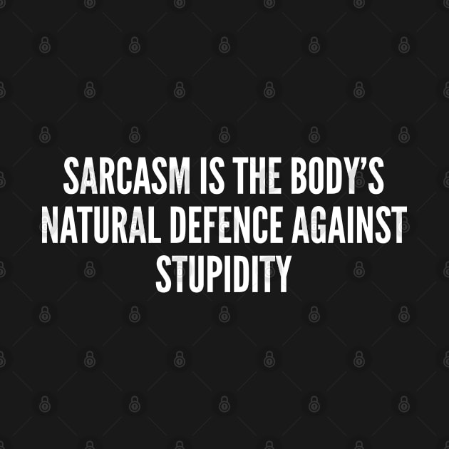 Sarcasm Is The Body's Natural Defence Against Stupidity by sillyslogans