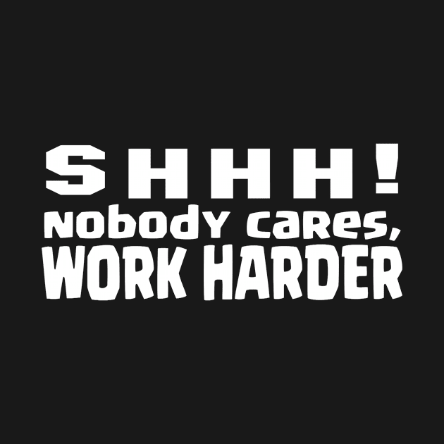 SHHH, nobody cares, work harder by Jambo Designs