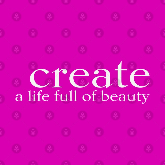 CREATE a life full of beauty by JTEESinc