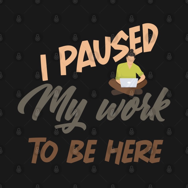 I Paused My work To Be Here funny shirt by boufart