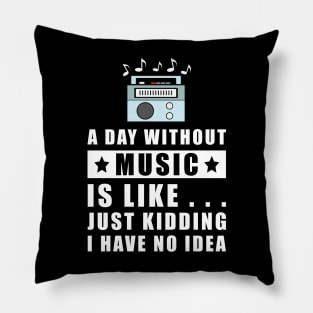 A day without Music is like.. just kidding i have no idea Pillow