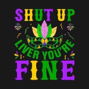 Shut Up Liver You're Fine - Funny Mardi Gras Parade Laissez Les Bons Temps Rouler Mardi Gras Let The Good Times Roll T-Shirt