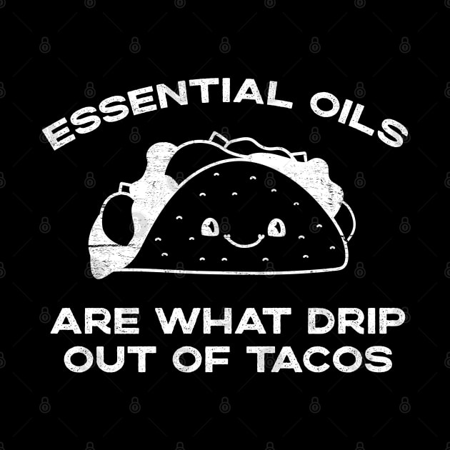 Essential Oils are What Drip Out Of Tacos - Funny Kawaii Taco design by YourGoods