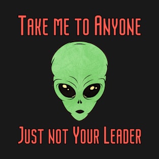 Take me to your Leader.... no anyone else T-Shirt