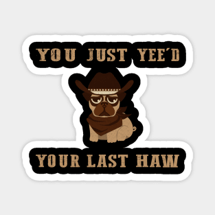 You Just Yeed Your Last Haw Design Magnet