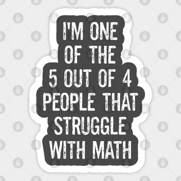 Funny Math Jokes One Of The 5 Out Of 4 People That Struggle With Math - Math - Sticker | TeePublic Funny Math Jokes One Of The 5 Out Of 4 People That Struggle With Math - Math - Sticker | TeePublic
