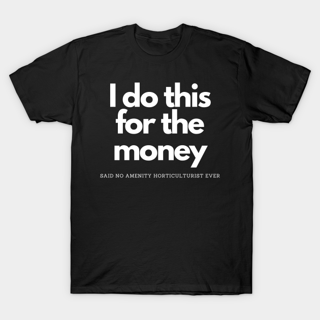 Discover Money Said No Amenity Horticulturist - I Do This For The Money - T-Shirt