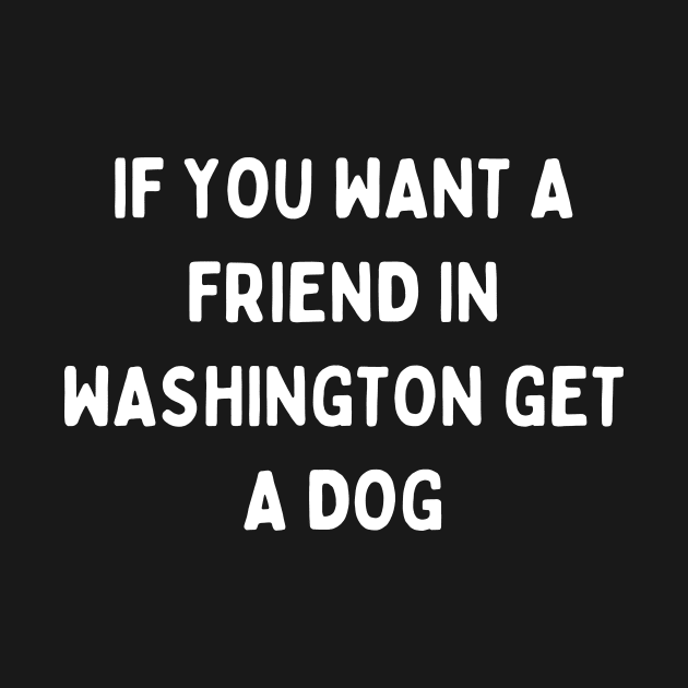 If you want a friend in Washington, get a dog by Word and Saying
