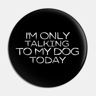 Funny I'm Only Talking to My Dog Today Pin