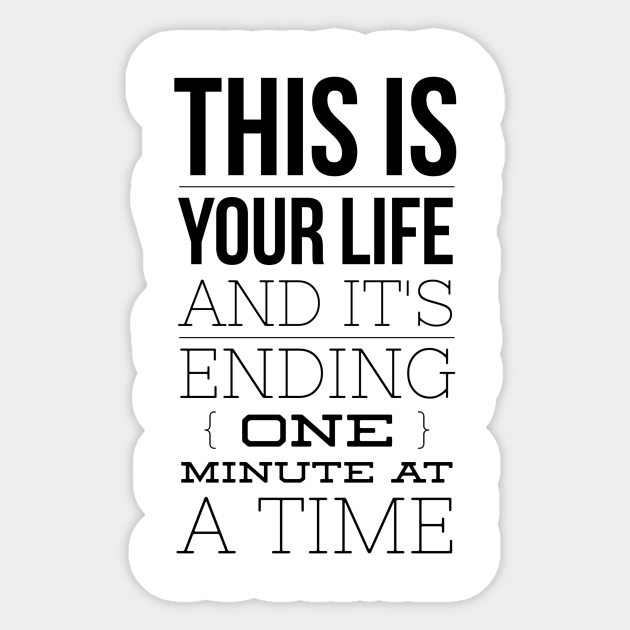 This Is Your Life And It S Ending One Minute At A Time This Is Your Life And Its Ending One M Sticker Teepublic This Is Your Life And It S Ending One Minute At A Time This Is Your Life And Its Ending One M Sticker Teepublic