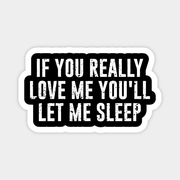 If You Really Love Me You Ll Let Me Sleep Sleeping Quotes Magnet Teepublic