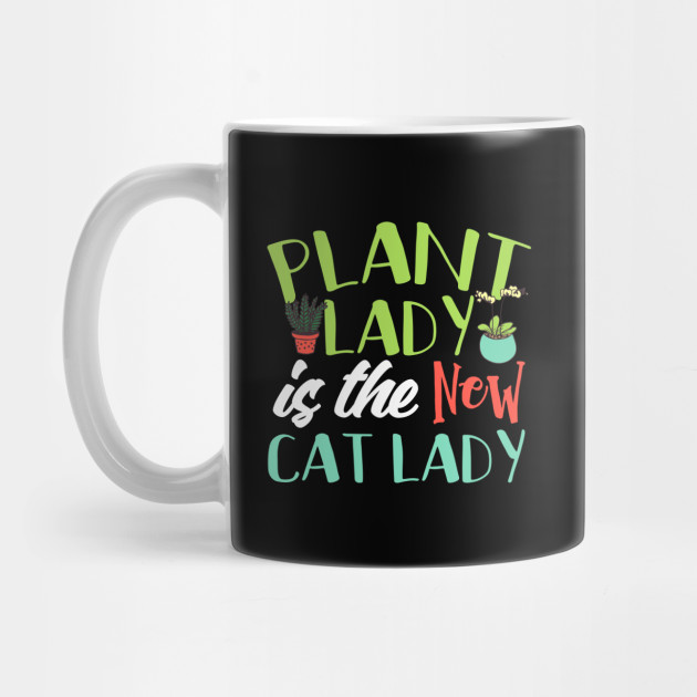 Plant Lady Is The New Cat Lady Plant Lady Mug Teepublic